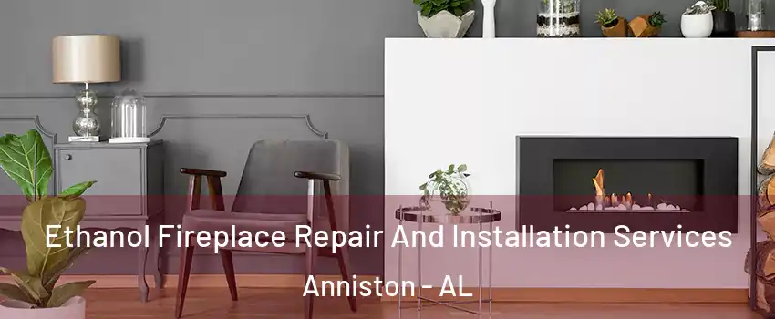  Ethanol Fireplace Repair And Installation Services Anniston - AL