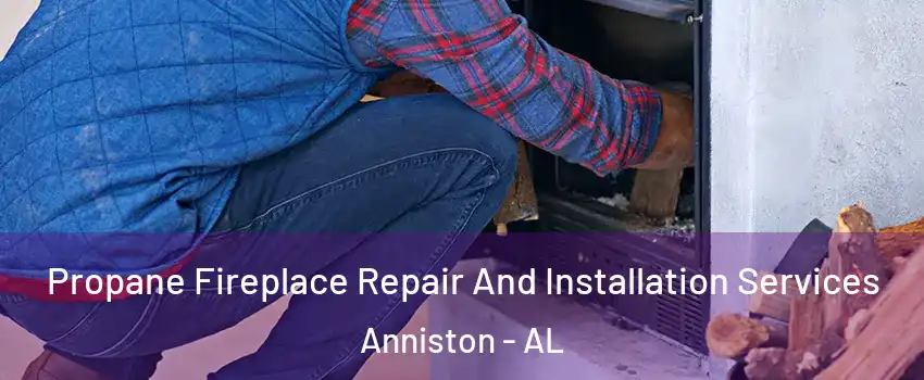  Propane Fireplace Repair And Installation Services Anniston - AL