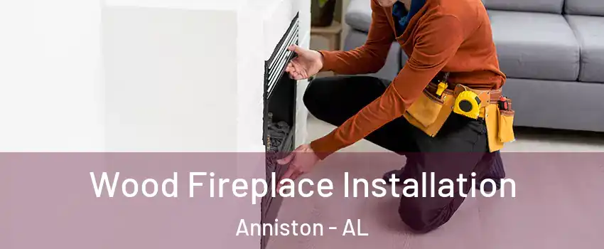  Wood Fireplace Installation Anniston - AL